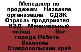 Менеджер по продажам › Название организации ­ СДЭК › Отрасль предприятия ­ ВЭД › Минимальный оклад ­ 15 000 - Все города Работа » Вакансии   . Ставропольский край,Ессентуки г.